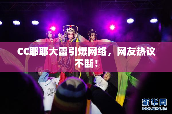CC耶耶大雷引爆网络，网友热议不断！