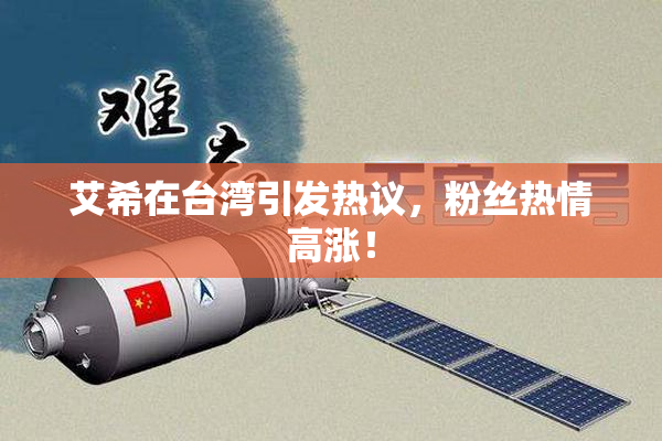 艾希在台湾引发热议，粉丝热情高涨！