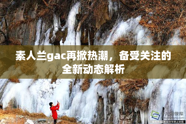 素人兰gac再掀热潮，备受关注的全新动态解析