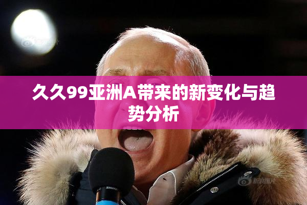 久久99亚洲A带来的新变化与趋势分析