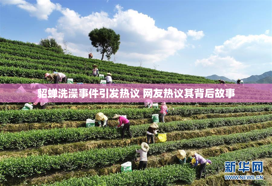 貂蝉洗澡事件引发热议 网友热议其背后故事