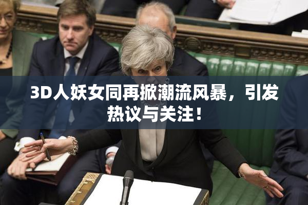 3D人妖女同再掀潮流风暴，引发热议与关注！