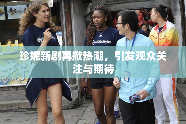 珍妮新剧再掀热潮，引发观众关注与期待