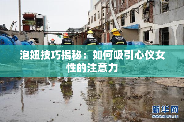 泡妞技巧揭秘：如何吸引心仪女性的注意力