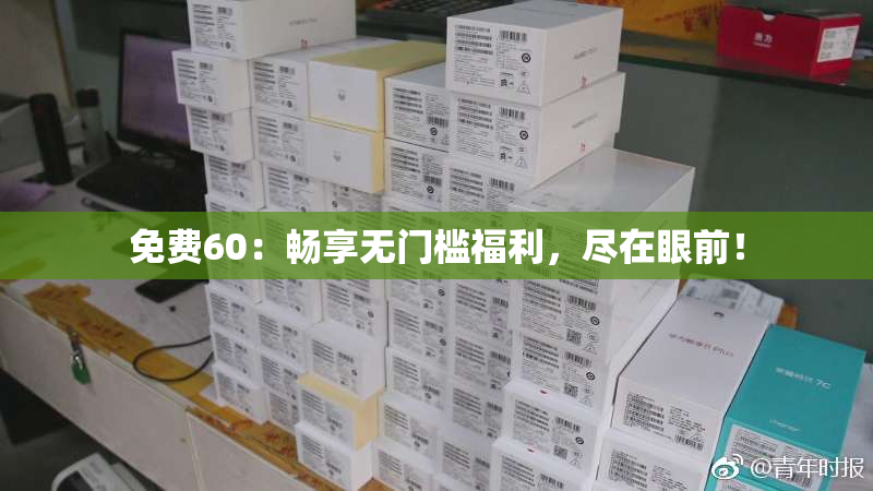 免费60：畅享无门槛福利，尽在眼前！
