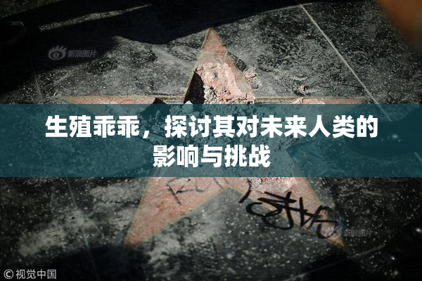 生殖乖乖，探讨其对未来人类的影响与挑战