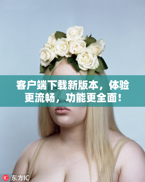 客户端下载新版本，体验更流畅，功能更全面！