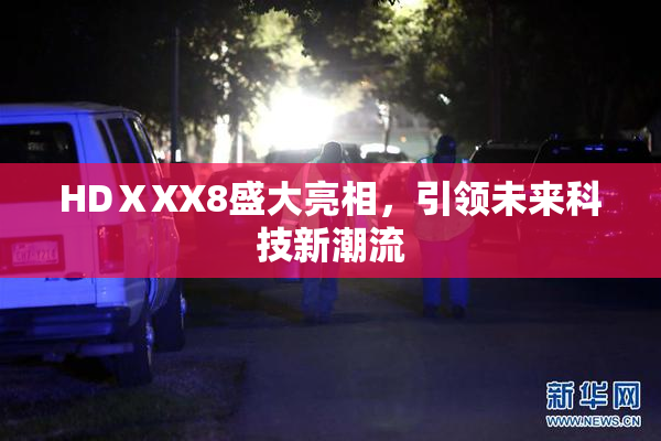 HDⅩXX8盛大亮相，引领未来科技新潮流