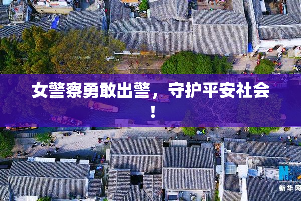 女警察勇敢出警，守护平安社会！