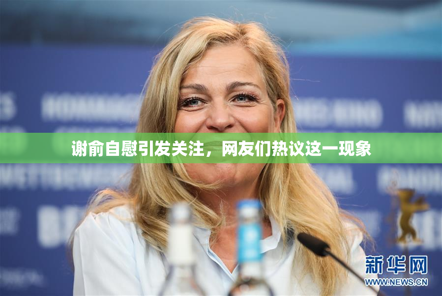 谢俞自慰引发关注，网友们热议这一现象