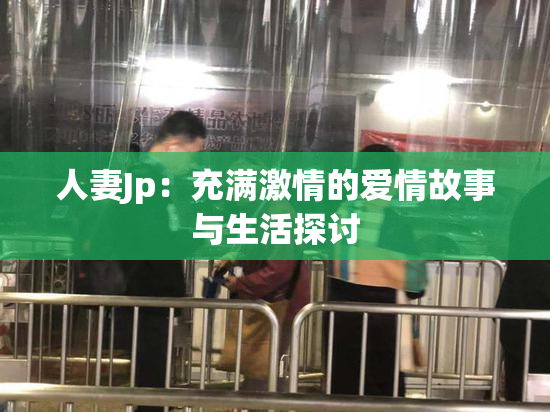 人妻Jp：充满激情的爱情故事与生活探讨