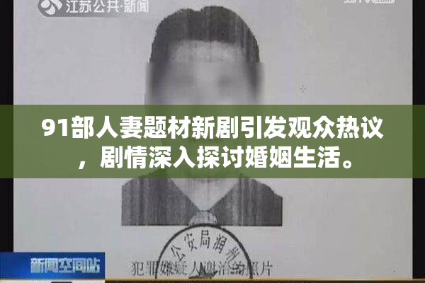 91部人妻题材新剧引发观众热议，剧情深入探讨婚姻生活。