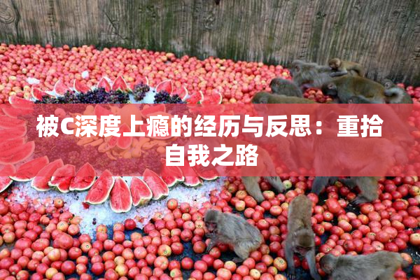 被C深度上瘾的经历与反思：重拾自我之路