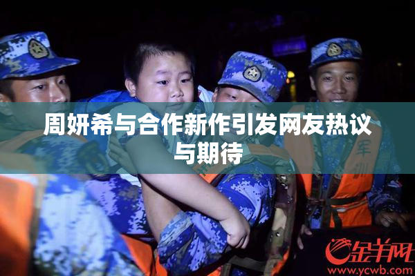 周妍希与合作新作引发网友热议与期待