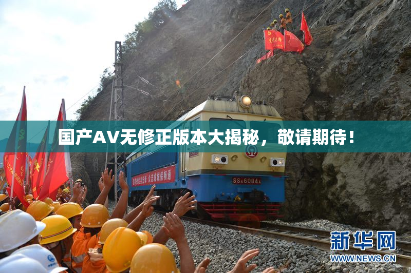 国产AV无修正版本大揭秘，敬请期待！
