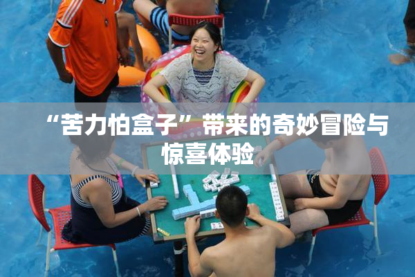 “苦力怕盒子”带来的奇妙冒险与惊喜体验