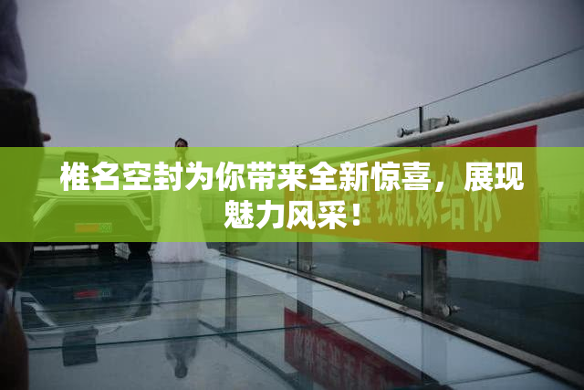 椎名空封为你带来全新惊喜，展现魅力风采！