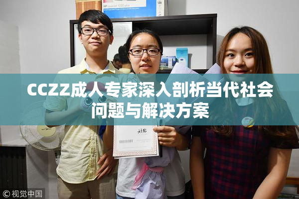 CCZZ成人专家深入剖析当代社会问题与解决方案