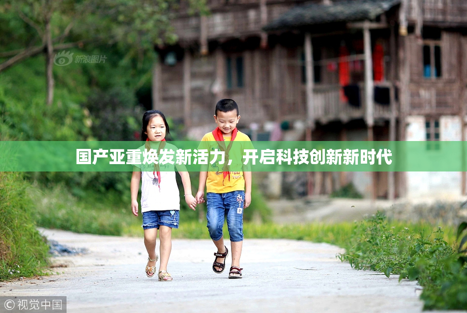 国产亚重焕发新活力，开启科技创新新时代