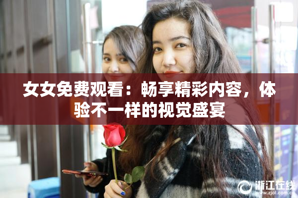 女女免费观看：畅享精彩内容，体验不一样的视觉盛宴
