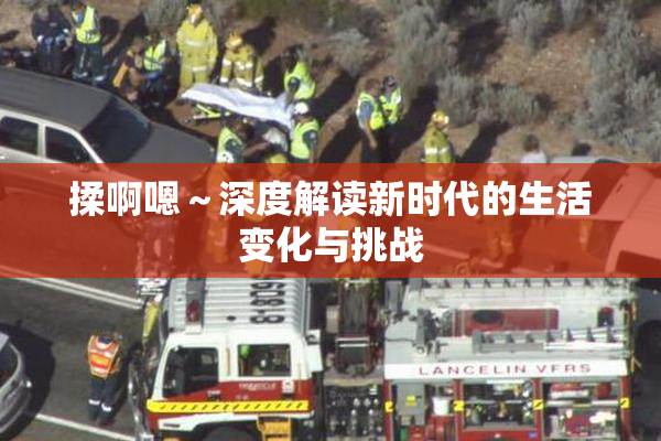 揉啊嗯～深度解读新时代的生活变化与挑战
