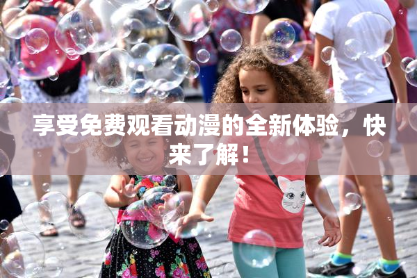 享受免费观看动漫的全新体验，快来了解！