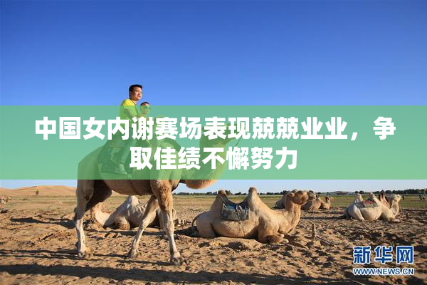 中国女内谢赛场表现兢兢业业，争取佳绩不懈努力