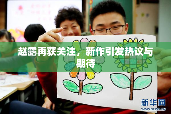 赵露再获关注，新作引发热议与期待