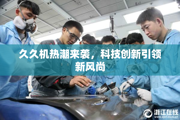 久久机热潮来袭，科技创新引领新风尚