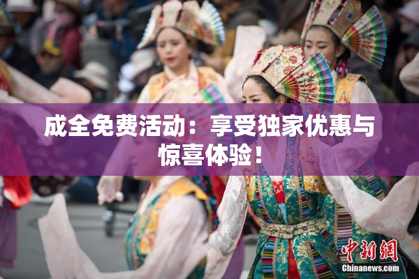 成全免费活动：享受独家优惠与惊喜体验！