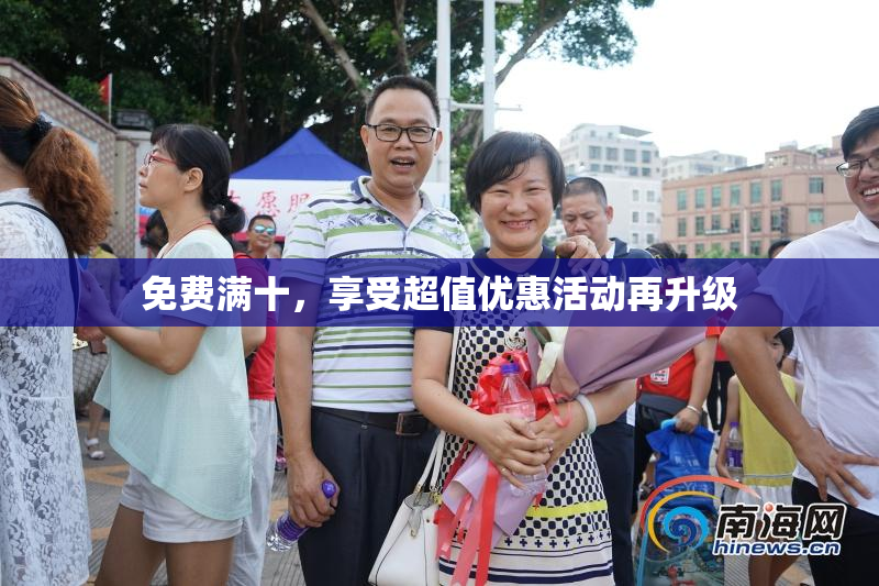 免费满十，享受超值优惠活动再升级