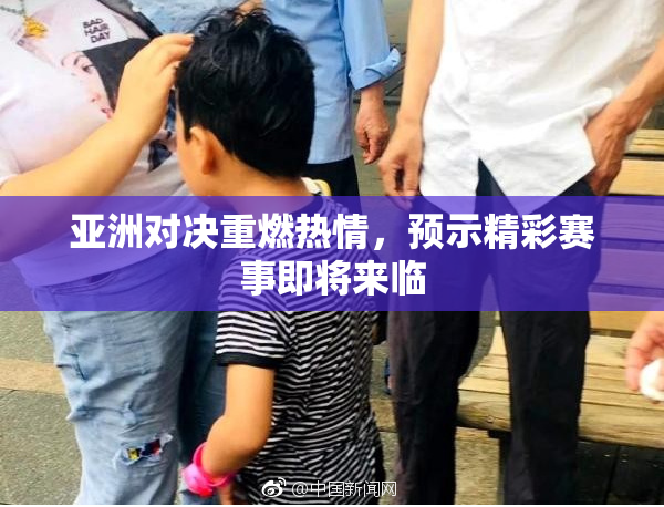 亚洲对决重燃热情，预示精彩赛事即将来临