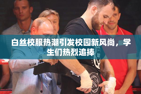 白丝校服热潮引发校园新风尚，学生们热烈追捧