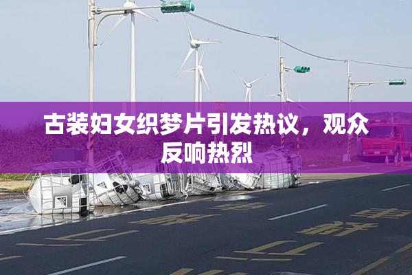 古装妇女织梦片引发热议，观众反响热烈