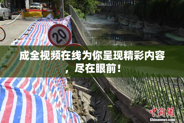 成全视频在线为你呈现精彩内容，尽在眼前！
