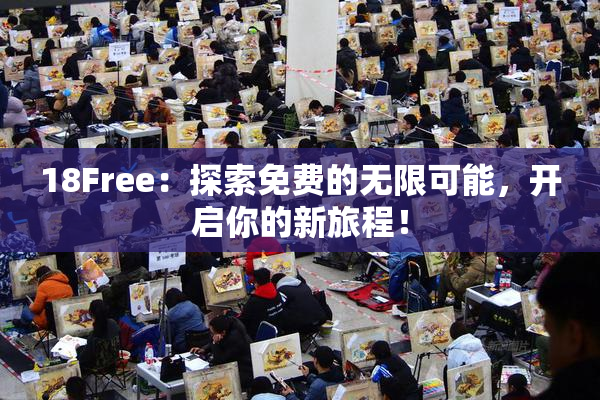18Free：探索免费的无限可能，开启你的新旅程！