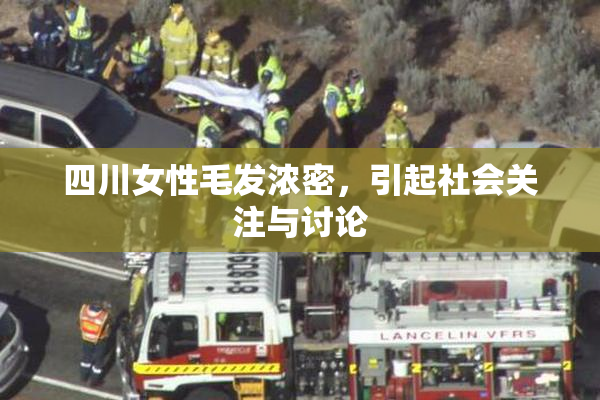 四川女性毛发浓密，引起社会关注与讨论