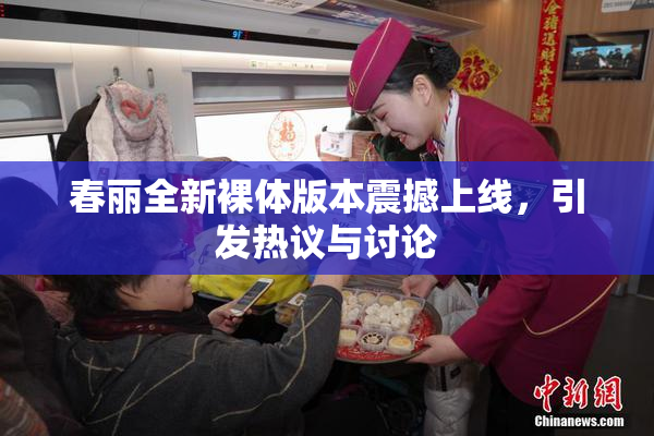 春丽全新裸体版本震撼上线，引发热议与讨论