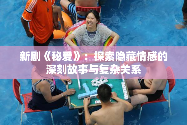 新剧《秘爱》：探索隐藏情感的深刻故事与复杂关系