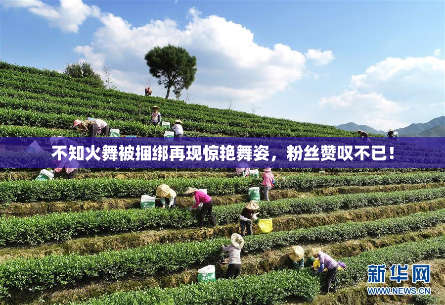 不知火舞被捆绑再现惊艳舞姿，粉丝赞叹不已！