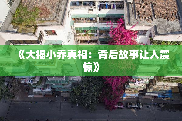 《大揭小乔真相：背后故事让人震惊》