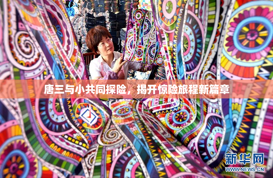 唐三与小共同探险，揭开惊险旅程新篇章