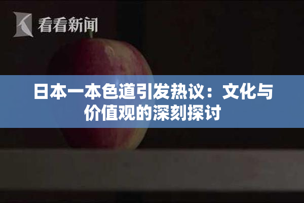 日本一本色道引发热议：文化与价值观的深刻探讨
