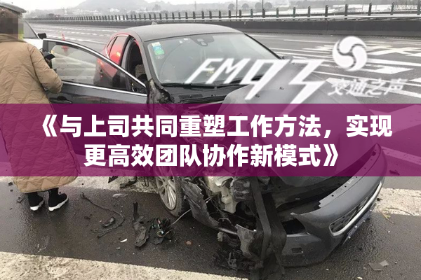 《与上司共同重塑工作方法，实现更高效团队协作新模式》