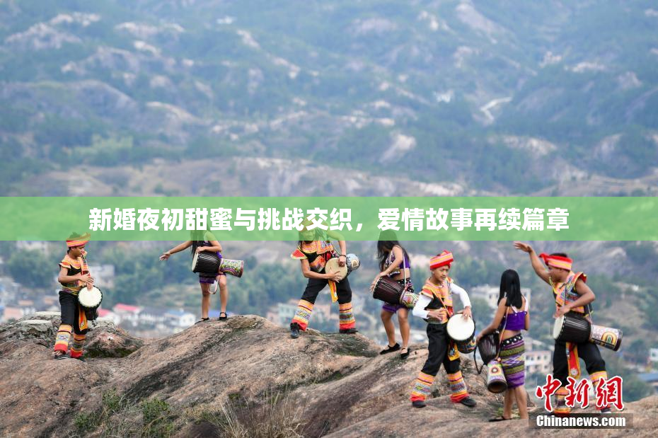 新婚夜初甜蜜与挑战交织，爱情故事再续篇章
