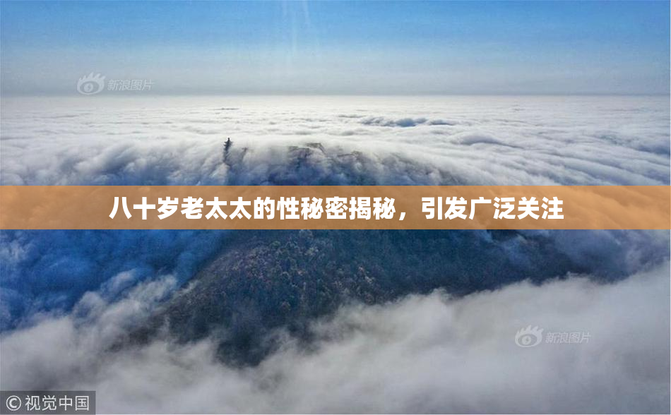 八十岁老太太的性秘密揭秘，引发广泛关注