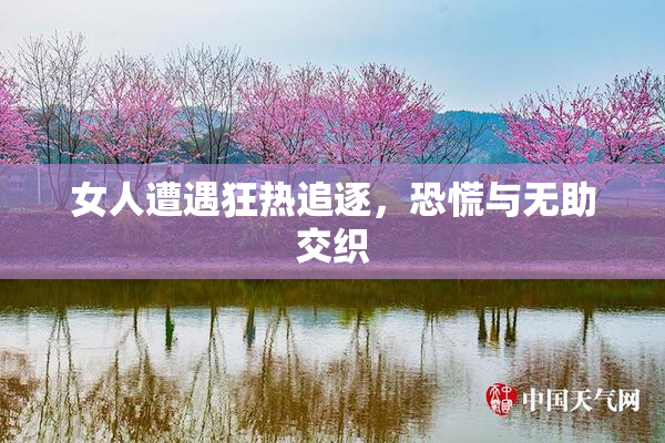 女人遭遇狂热追逐，恐慌与无助交织