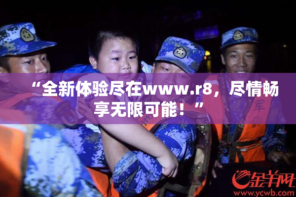 “全新体验尽在www.r8，尽情畅享无限可能！”