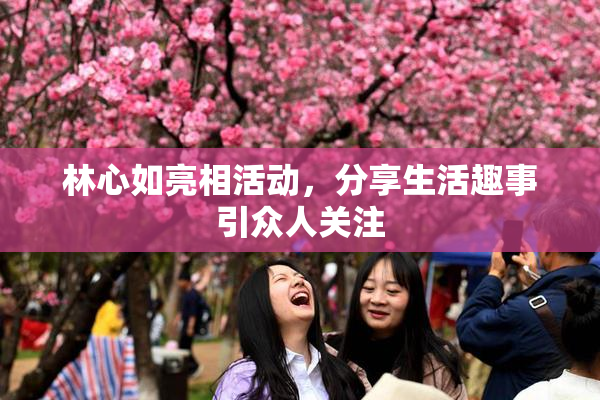 林心如亮相活动，分享生活趣事引众人关注
