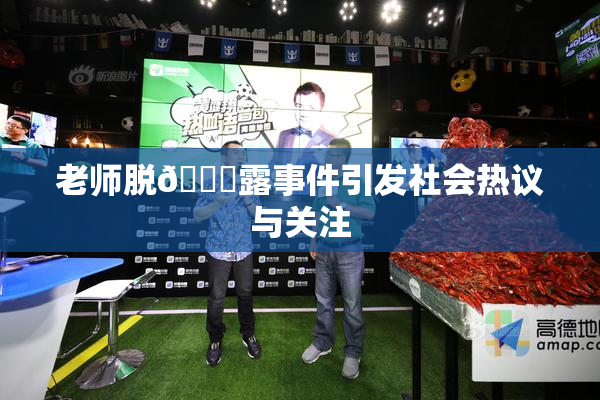 老师脱👙露事件引发社会热议与关注